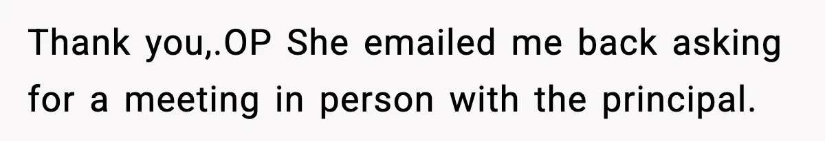 Mom Pushes Back After Teacher Says Her Daughter Must “Include Everyone,” Sparks School Meeting Thank you,.OP She emailed me back asking for a meeting in person with the principal.