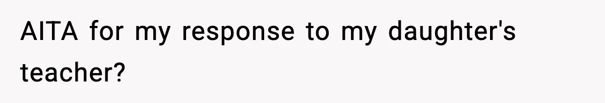 Mom Pushes Back After Teacher Says Her Daughter Must “Include Everyone,” Sparks School Meeting AITA for my response to my daughter's teacher?