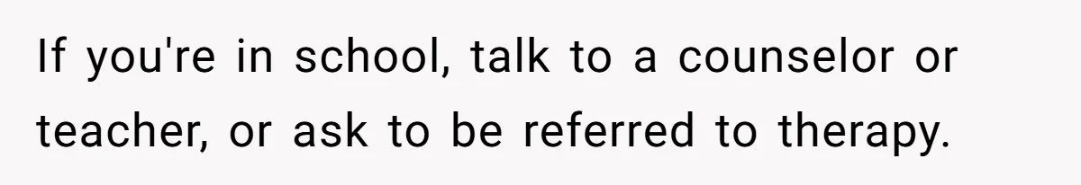 Stepdaughter Refuses To Help With Disabled Stepsister, Says It’s Not Her Problem – Is She A Jerk? If you're in school, talk to a counselor or teacher, or ask to be referred to therapy.