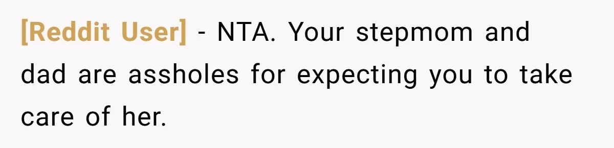 [Reddit User] − NTA. Your stepmom and dad are assholes for expecting you to take care of her.