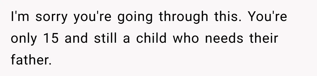 Stepdaughter Refuses To Help With Disabled Stepsister, Says It’s Not Her Problem – Is She A Jerk? I'm sorry you're going through this. You're only 15 and still a child who needs their father.