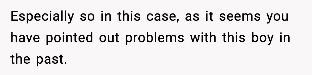 Mom Pushes Back After Teacher Says Her Daughter Must “Include Everyone,” Sparks School Meeting Especially so in this case, as it seems you have pointed out problems with this boy in the past.