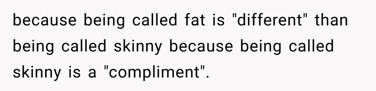 Coworker Calls Her “Slim” For Days, Cries When She Fires Back With One Word because being called fat is "different" than being called skinny because being called skinny is a "compliment".