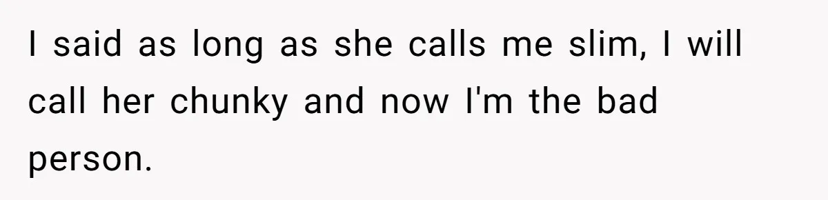 Coworker Calls Her “Slim” For Days, Cries When She Fires Back With One Word I said as long as she calls me slim, I will call her chunky and now I'm the bad person.