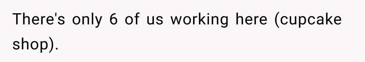 Coworker Calls Her “Slim” For Days, Cries When She Fires Back With One Word There's only 6 of us working here (cupcake shop).
