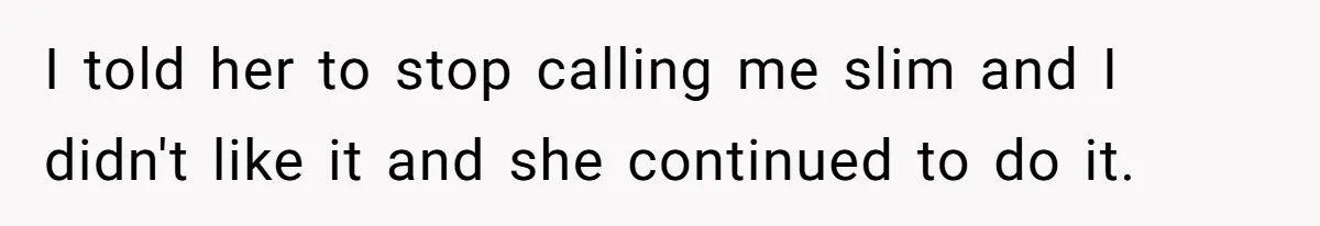 Coworker Calls Her “Slim” For Days, Cries When She Fires Back With One Word I told her to stop calling me slim and I didn't like it and she continued to do it.