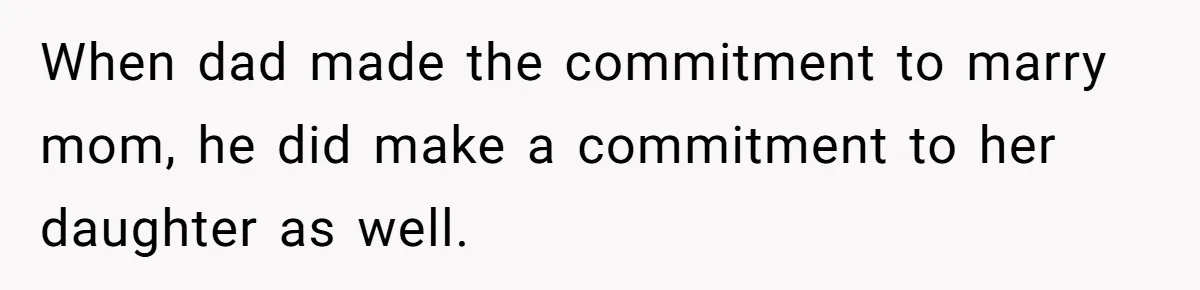 Stepdaughter Refuses To Help With Disabled Stepsister, Says It’s Not Her Problem – Is She A Jerk? When dad made the commitment to marry mom, he did make a commitment to her daughter as well.