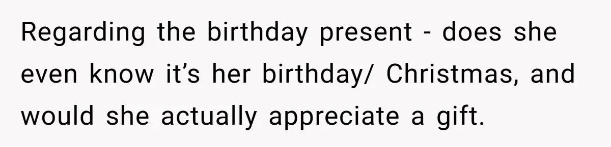 Stepdaughter Refuses To Help With Disabled Stepsister, Says It’s Not Her Problem – Is She A Jerk? Regarding the birthday present - does she even know it’s her birthday/ Christmas, and would she actually appreciate a gift.
