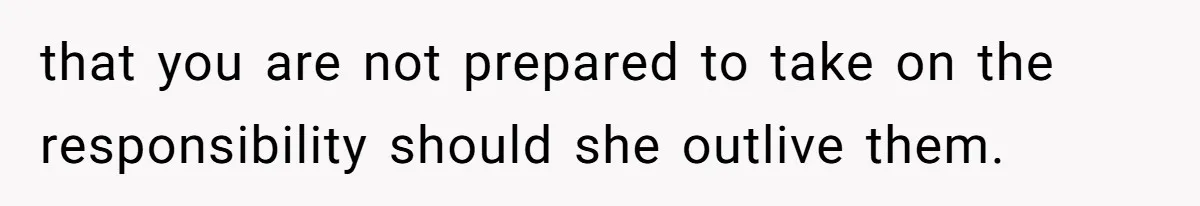 Stepdaughter Refuses To Help With Disabled Stepsister, Says It’s Not Her Problem – Is She A Jerk? that you are not prepared to take on the responsibility should she outlive them.