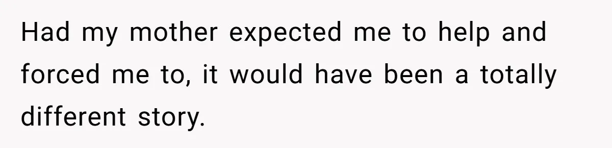 Stepdaughter Refuses To Help With Disabled Stepsister, Says It’s Not Her Problem – Is She A Jerk? Had my mother expected me to help and forced me to, it would have been a totally different story.