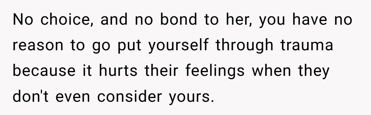 Stepdaughter Refuses To Help With Disabled Stepsister, Says It’s Not Her Problem – Is She A Jerk? No choice, and no bond to her, you have no reason to go put yourself through trauma because it hurts their feelings when they don't even consider yours.