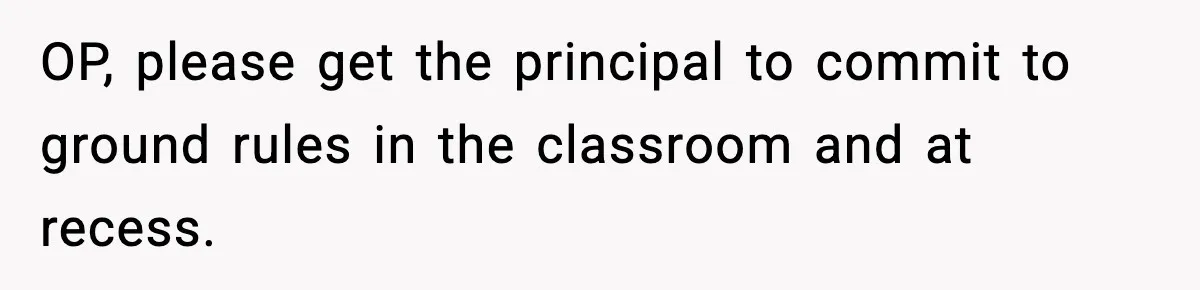 Mom Pushes Back After Teacher Says Her Daughter Must “Include Everyone,” Sparks School Meeting OP, please get the principal to commit to ground rules in the classroom and at recess.