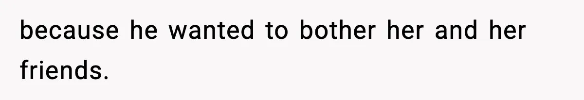 Mom Pushes Back After Teacher Says Her Daughter Must “Include Everyone,” Sparks School Meeting because he wanted to bother her and her friends.