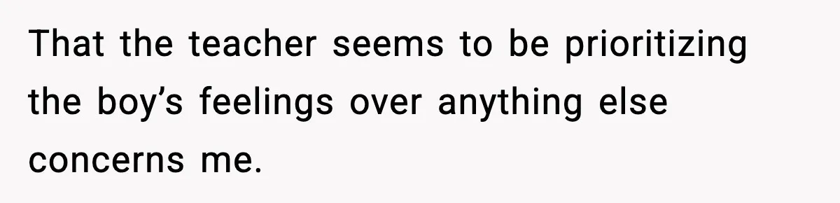 Mom Pushes Back After Teacher Says Her Daughter Must “Include Everyone,” Sparks School Meeting That the teacher seems to be prioritizing the boy’s feelings over anything else concerns me.