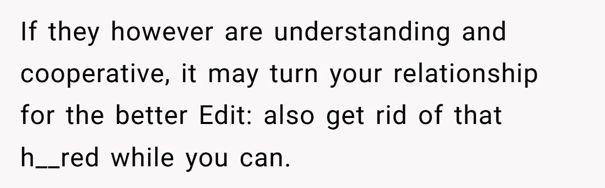 Stepdaughter Refuses To Help With Disabled Stepsister, Says It’s Not Her Problem – Is She A Jerk? If they however are understanding and cooperative, it may turn your relationship for the better Edit: also get rid of that h__red while you can.