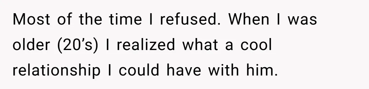 Stepdaughter Refuses To Help With Disabled Stepsister, Says It’s Not Her Problem – Is She A Jerk? Most of the time I refused. When I was older (20’s) I realized what a cool relationship I could have with him.