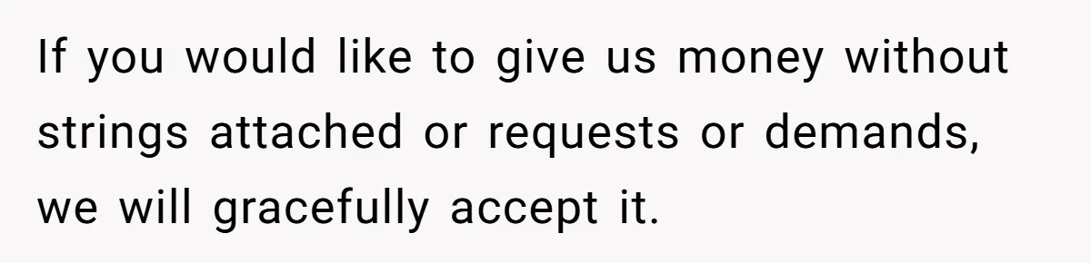 Couple Returns Wedding Gifts After Family Tries Turning Their Ceremony Into A Circus If you would like to give us money without strings attached or requests or demands, we will gracefully accept it.
