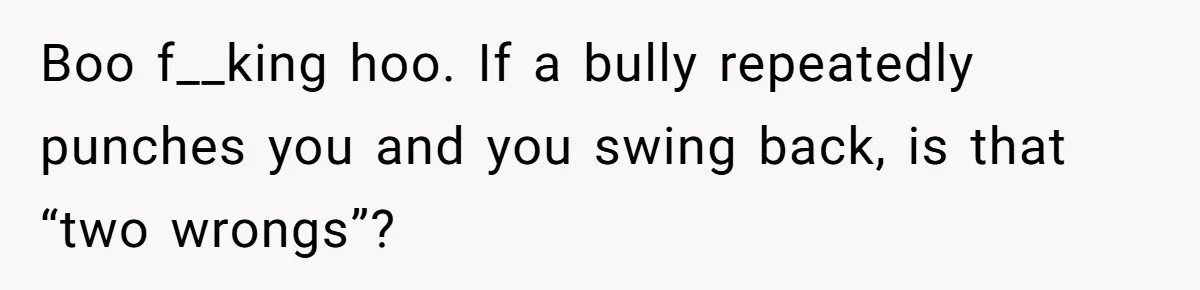 Coworker Calls Her “Slim” For Days, Cries When She Fires Back With One Word Boo f__king hoo. If a bully repeatedly punches you and you swing back, is that “two wrongs”?