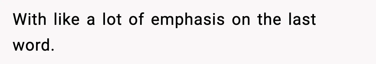 Girlfriend Walks Out After Boyfriend Calls Her A “B*tch” As A TikTok Joke And Then Demands She Clean The Mess With like a lot of emphasis on the last word.