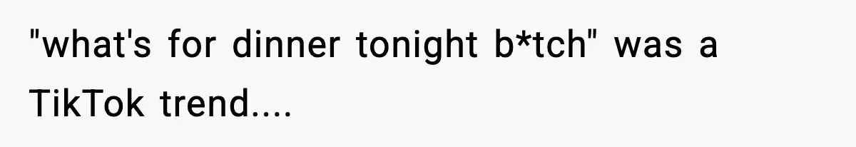 Girlfriend Walks Out After Boyfriend Calls Her A “B*tch” As A TikTok Joke And Then Demands She Clean The Mess "what's for dinner tonight b*tch" was a TikTok trend....
