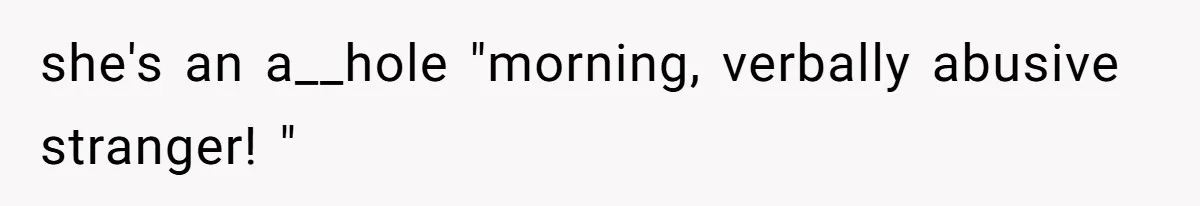 Coworker Calls Her “Slim” For Days, Cries When She Fires Back With One Word she's an a__hole "morning, verbally abusive stranger! "
