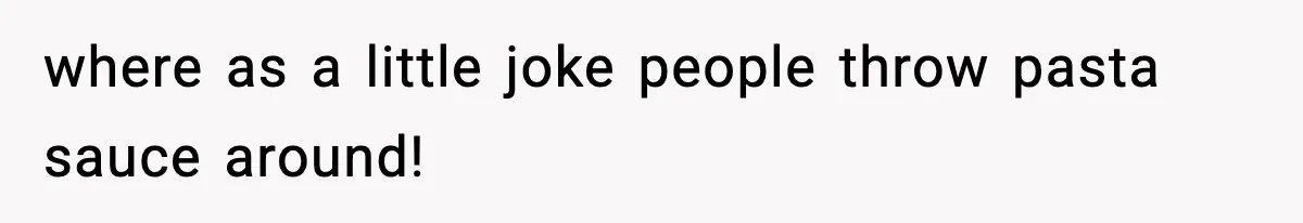 Girlfriend Walks Out After Boyfriend Calls Her A “B*tch” As A TikTok Joke And Then Demands She Clean The Mess where as a little joke people throw pasta sauce around!