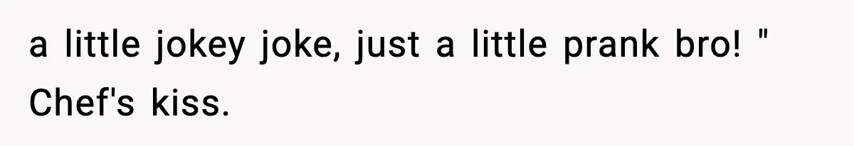 Girlfriend Walks Out After Boyfriend Calls Her A “B*tch” As A TikTok Joke And Then Demands She Clean The Mess a little jokey joke, just a little prank bro! " Chef's kiss.