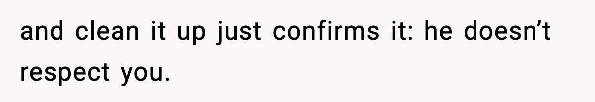 Girlfriend Walks Out After Boyfriend Calls Her A “B*tch” As A TikTok Joke And Then Demands She Clean The Mess and clean it up just confirms it: he doesn’t respect you.