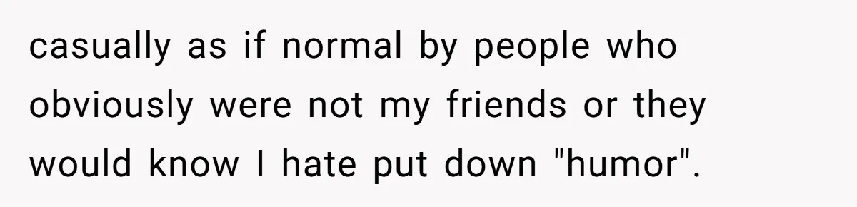 Coworker Calls Her “Slim” For Days, Cries When She Fires Back With One Word casually as if normal by people who obviously were not my friends or they would know I hate put down "humor".