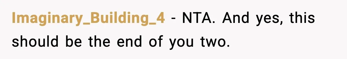 Girlfriend Walks Out After Boyfriend Calls Her A “B*tch” As A TikTok Joke And Then Demands She Clean The Mess Imaginary_Building_4 − NTA. And yes, this should be the end of you two.