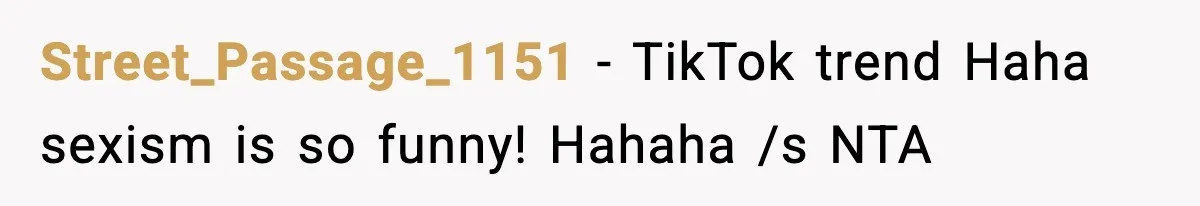 Girlfriend Walks Out After Boyfriend Calls Her A “B*tch” As A TikTok Joke And Then Demands She Clean The Mess Street_Passage_1151 − TikTok trend Haha sexism is so funny! Hahaha /s NTA