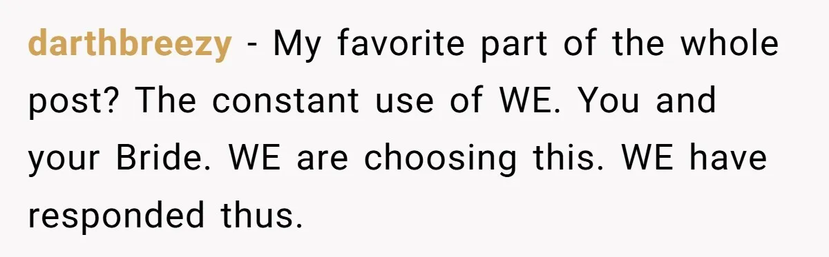 Couple Returns Wedding Gifts After Family Tries Turning Their Ceremony Into A Circus darthbreezy − My favorite part of the whole post? The constant use of WE. You and your Bride. WE are choosing this. WE have responded thus.