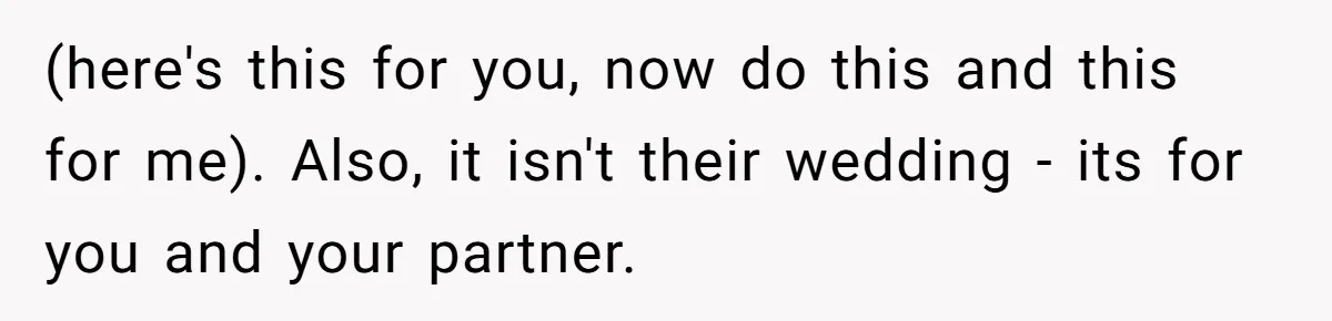 Couple Returns Wedding Gifts After Family Tries Turning Their Ceremony Into A Circus (here's this for you, now do this and this for me). Also, it isn't their wedding - its for you and your partner.