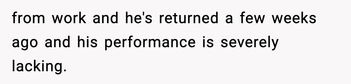 VP Fires Young Employee Weeks After Both His Parents Die, Sparks Outrage Over “Heartless” Decision from work and he's returned a few weeks ago and his performance is severely lacking.