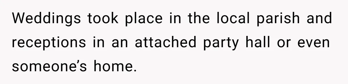 Couple Returns Wedding Gifts After Family Tries Turning Their Ceremony Into A Circus Weddings took place in the local parish and receptions in an attached party hall or even someone’s home.