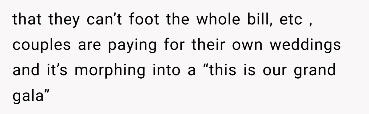 Couple Returns Wedding Gifts After Family Tries Turning Their Ceremony Into A Circus that they can’t foot the whole bill, etc , couples are paying for their own weddings and it’s morphing into a “this is our grand gala”