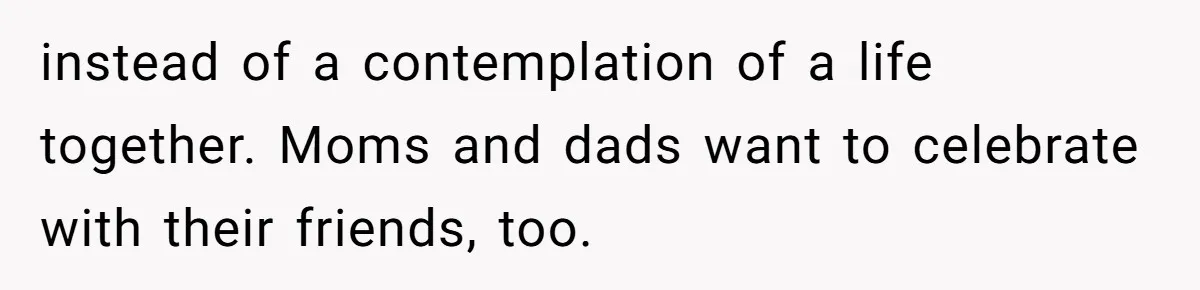 Couple Returns Wedding Gifts After Family Tries Turning Their Ceremony Into A Circus instead of a contemplation of a life together. Moms and dads want to celebrate with their friends, too.