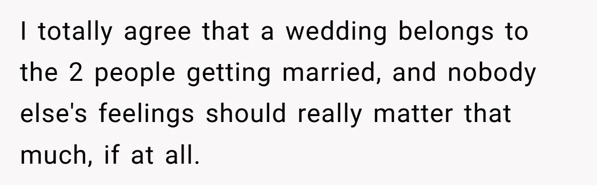 Couple Returns Wedding Gifts After Family Tries Turning Their Ceremony Into A Circus I totally agree that a wedding belongs to the 2 people getting married, and nobody else's feelings should really matter that much, if at all.