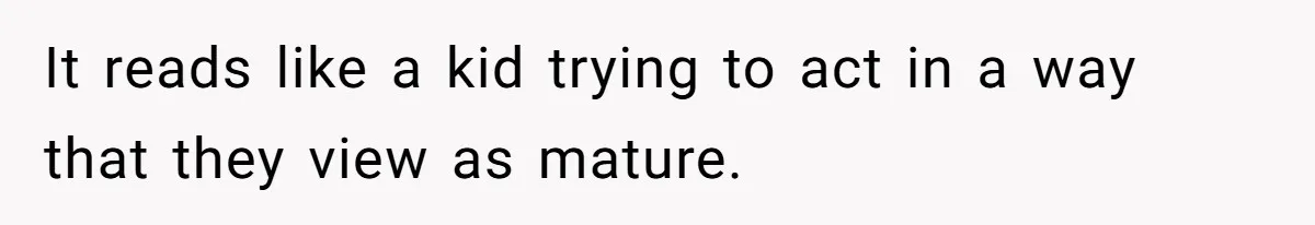 Couple Returns Wedding Gifts After Family Tries Turning Their Ceremony Into A Circus It reads like a kid trying to act in a way that they view as mature.