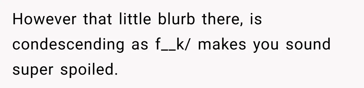 Couple Returns Wedding Gifts After Family Tries Turning Their Ceremony Into A Circus However that little blurb there, is condescending as f__k/ makes you sound super spoiled.