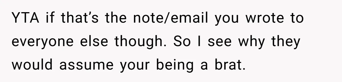 Couple Returns Wedding Gifts After Family Tries Turning Their Ceremony Into A Circus YTA if that’s the note/email you wrote to everyone else though. So I see why they would assume your being a brat.