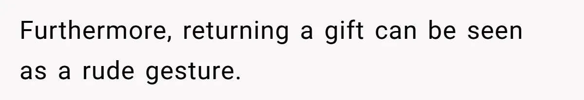 Couple Returns Wedding Gifts After Family Tries Turning Their Ceremony Into A Circus Furthermore, returning a gift can be seen as a rude gesture.
