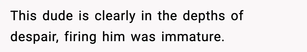 VP Fires Young Employee Weeks After Both His Parents Die, Sparks Outrage Over “Heartless” Decision This dude is clearly in the depths of despair, firing him was immature.