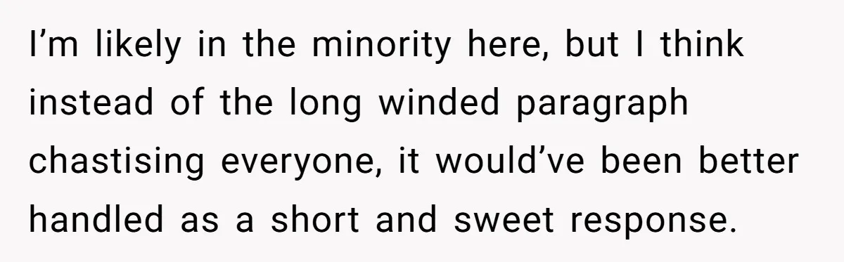 Couple Returns Wedding Gifts After Family Tries Turning Their Ceremony Into A Circus I’m likely in the minority here, but I think instead of the long winded paragraph chastising everyone, it would’ve been better handled as a short and sweet response.