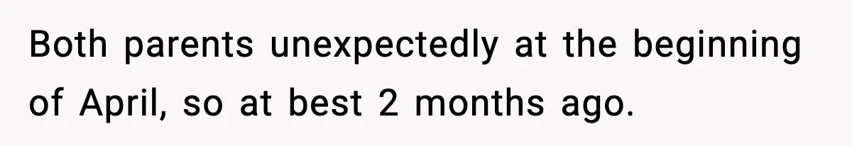 VP Fires Young Employee Weeks After Both His Parents Die, Sparks Outrage Over “Heartless” Decision Both parents unexpectedly at the beginning of April, so at best 2 months ago.