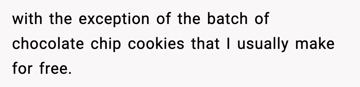 Woman Considers Quitting Cookies After Her Workplace Treats Her Like A Snack Machine with the exception of the batch of chocolate chip cookies that I usually make for free.