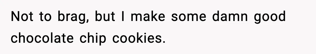 Woman Considers Quitting Cookies After Her Workplace Treats Her Like A Snack Machine Not to brag, but I make some damn good chocolate chip cookies.