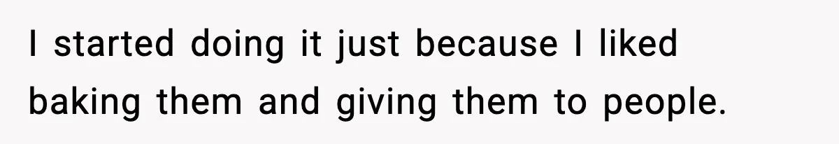 Woman Considers Quitting Cookies After Her Workplace Treats Her Like A Snack Machine I started doing it just because I liked baking them and giving them to people.