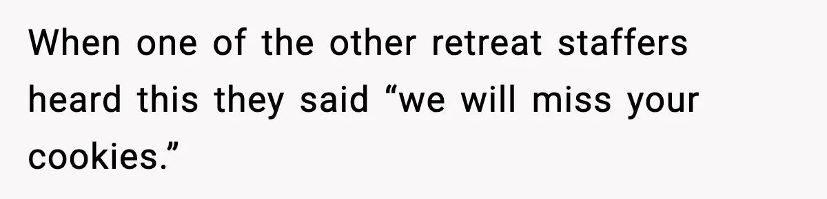 Woman Considers Quitting Cookies After Her Workplace Treats Her Like A Snack Machine When one of the other retreat staffers heard this they said “we will miss your cookies.”
