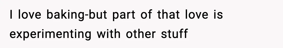 Woman Considers Quitting Cookies After Her Workplace Treats Her Like A Snack Machine I love baking-but part of that love is experimenting with other stuff